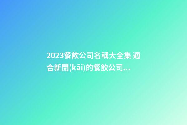 2023餐飲公司名稱大全集 適合新開(kāi)的餐飲公司名字-第1張-公司起名-玄機(jī)派